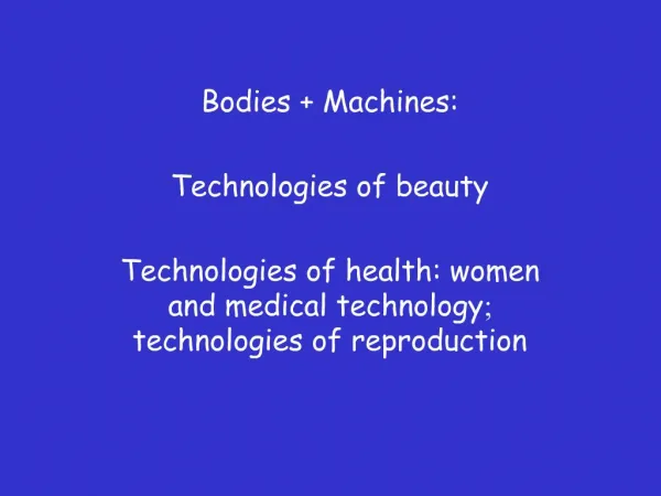 Bodies Machines: Technologies of beauty Technologies of health: women and medical technology; technologies of reprodu