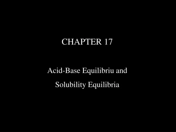 CHAPTER 17 Acid-Base Equilibriu and Solubility Equilibria