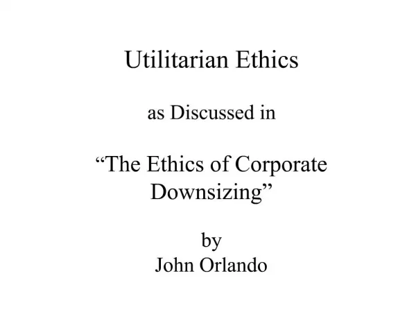 Utilitarian Ethics as Discussed in The Ethics of Corporate Downsizing by John Orlando
