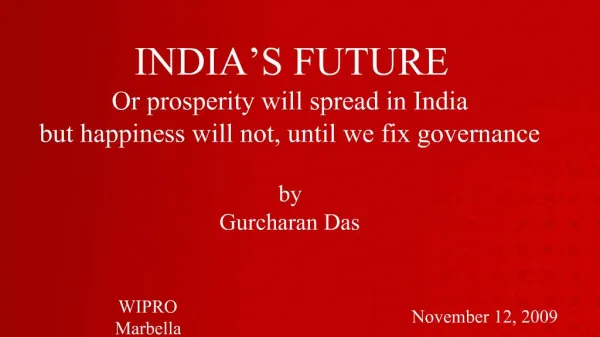 INDIA S FUTURE Or prosperity will spread in India but happiness will not, until we fix governance by Gurcharan Das