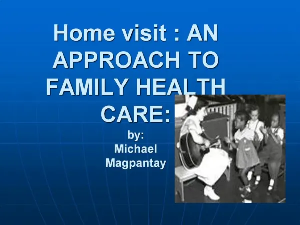Home visit : AN APPROACH TO FAMILY HEALTH CARE: by: Michael Magpantay