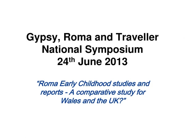Gypsy, Roma and Traveller National Symposium 24 th June 2013