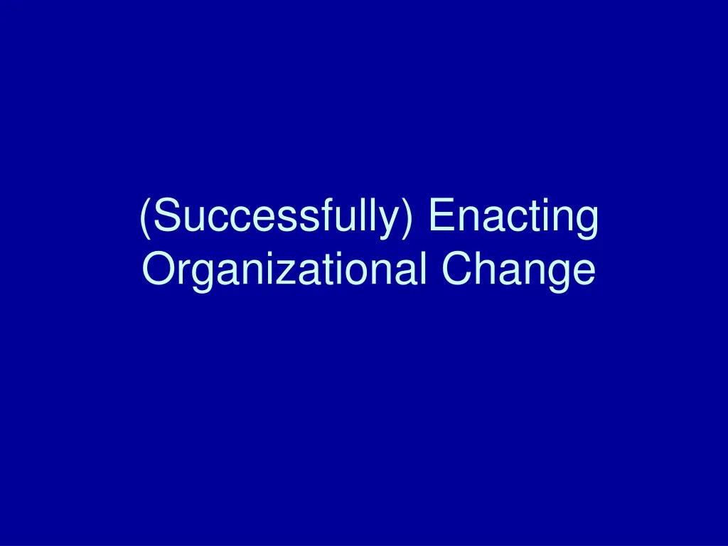 successfully enacting organizational change