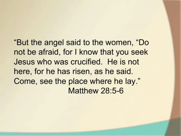 But the angel said to the women, Do not be afraid, for I know that you seek Jesus who was crucified. He is not here,