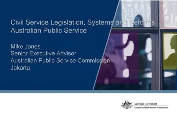 Civil Service Legislation, Systems and Reforms Australian Public Service Mike Jones Senior Executive Advisor Australian