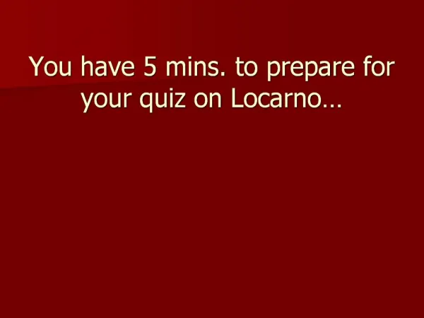 You have 5 mins. to prepare for your quiz on Locarno