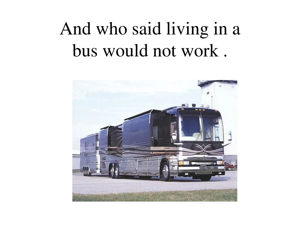 and who said living in a bus would not work