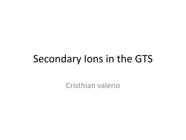 Secondary Ions in the GTS