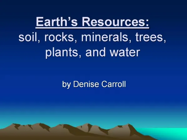 Earth s Resources: soil, rocks, minerals, trees, plants, and water