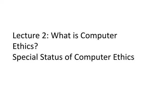 Lecture 2: What is Computer Ethics?
Special Status of Computer Ethics