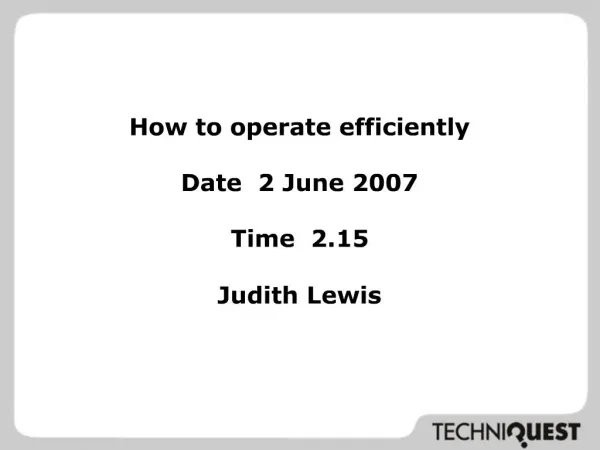 How to operate efficiently Date 2 June 2007 Time 2.15 Judith Lewis