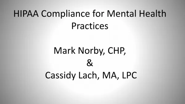 HIPAA Compliance for Mental Health Practices Mark Norby , CHP, &amp; Cassidy Lach, MA, LPC