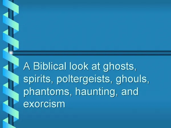 A Biblical look at ghosts, spirits, poltergeists, ghouls, phantoms, haunting, and exorcism