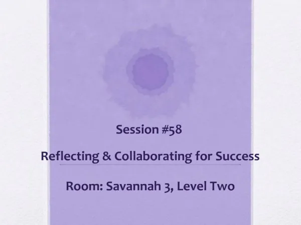 Session 58 Reflecting Collaborating for Success Room: Savannah 3, Level Two