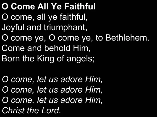 O Come All Ye Faithful O come, all ye faithful, Joyful and triumphant, O come ye, O come ye, to Bethlehem. Come and beh