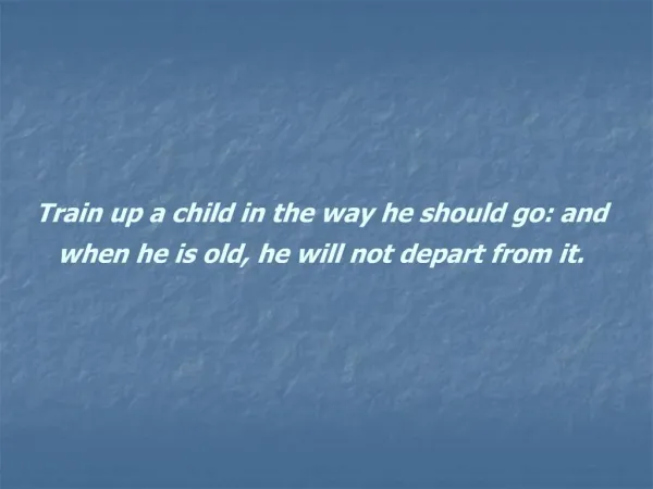 Train up a child in the way he should go: and when he is old, he will not depart from it.