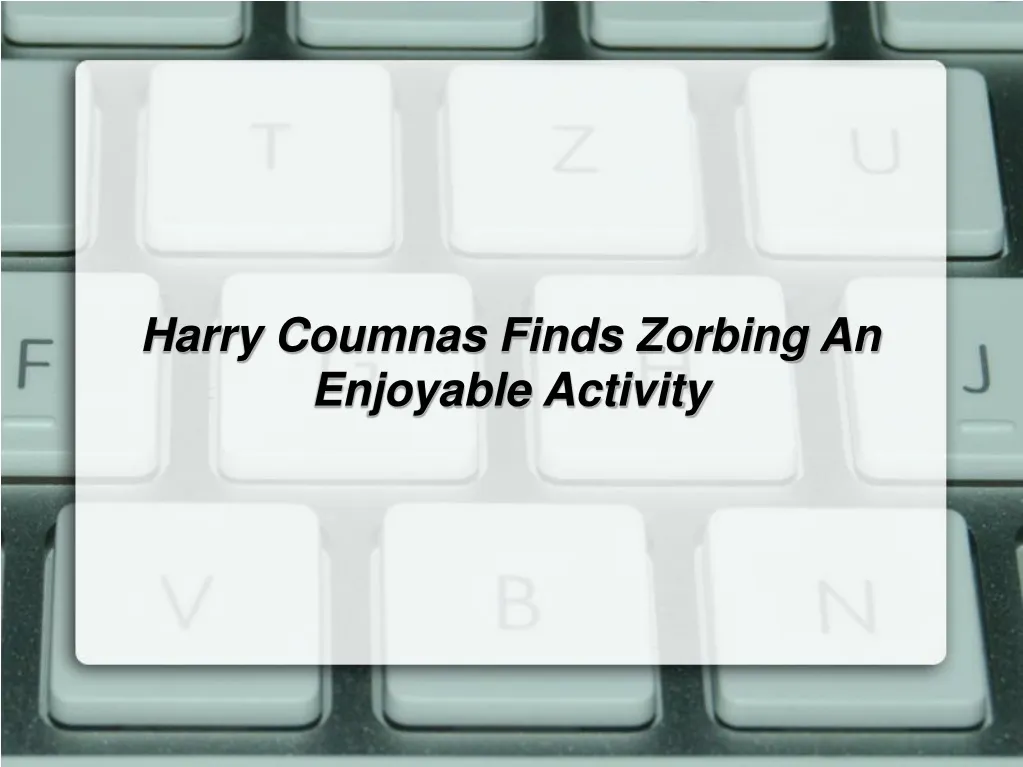 harry coumnas finds zorbing an enjoyable activity