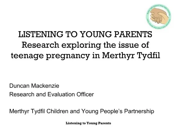 LISTENING TO YOUNG PARENTS Research exploring the issue of teenage pregnancy in Merthyr Tydfil