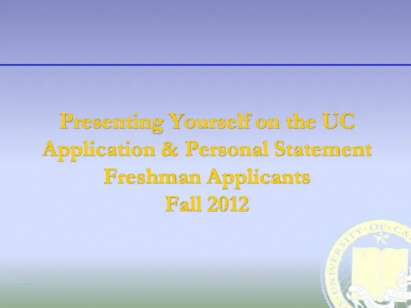 Presenting Yourself on the UC Application Personal Statement Freshman Applicants Fall 2012