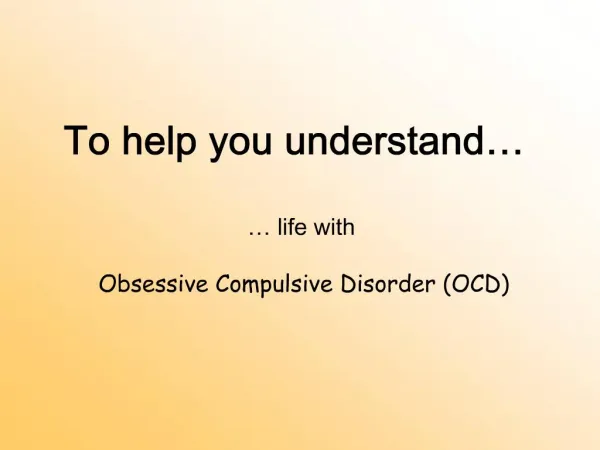 To help you understand life with Obsessive Compulsive Disorder OCD