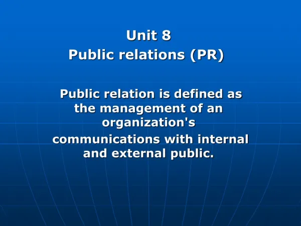 Unit 8 Public relations (PR) Public relation is defined as the management of an organization's