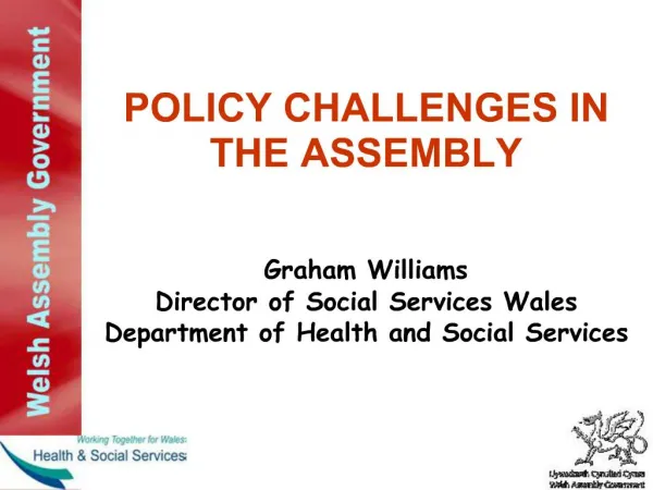 POLICY CHALLENGES IN THE ASSEMBLY Graham Williams Director of Social Services Wales Department of Health and Social