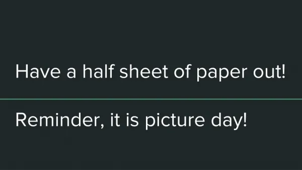 Have a half sheet of paper out! Reminder, it is picture day!