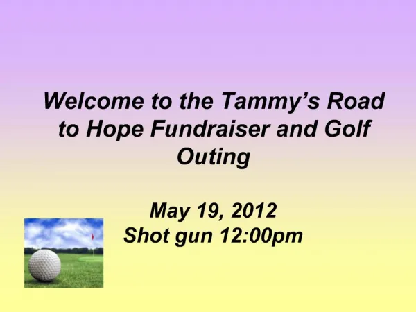 Welcome to the Tammy s Road to Hope Fundraiser and Golf Outing May 19, 2012 Shot gun 12:00pm