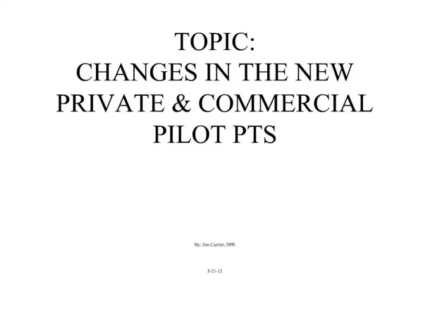 TOPIC: CHANGES IN THE NEW PRIVATE COMMERCIAL PILOT PTS By: Jim Currier, DPE 5-21-12
