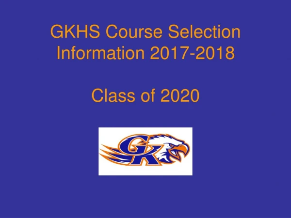 GKHS Course Selection Information 2017-2018 Class of 2020