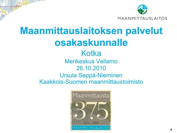 Maanmittauslaitoksen palvelut osakaskunnalle Kotka Merikeskus Vellamo 26.10.2010 Ursula Sepp -Nieminen Kaakkois-Suomen