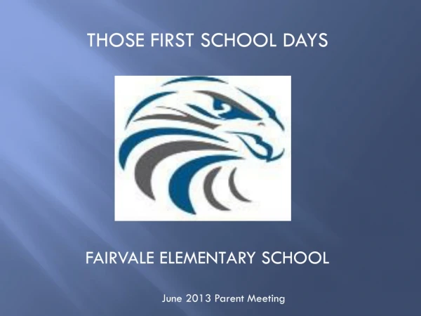 THOSE FIRST SCHOOL DAYS FAIRVALE ELEMENTARY SCHOOL June 2013 Parent Meeting