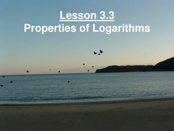 Lesson 3.3 Properties of Logarithms