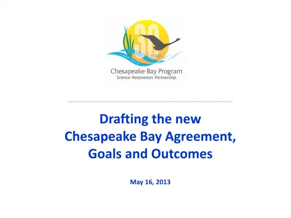 Drafting the new Chesapeake Bay Agreement , Goals and Outcomes May 16, 2013