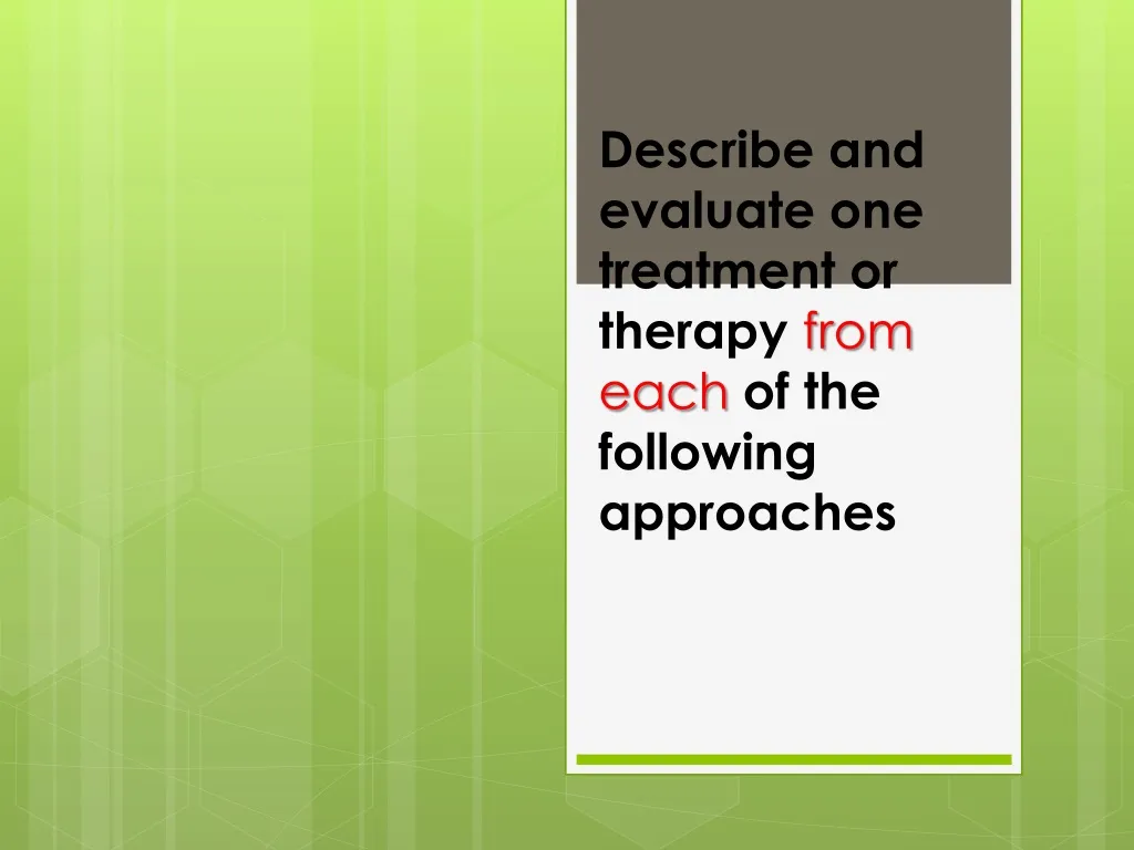 describe and evaluate one treatment or therapy from each of the following approaches