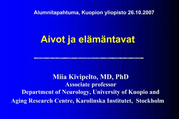Aivot ja el m ntavat Miia Kivipelto, MD, PhD Associate professor Department of Neurology, University of Kuopio and Ag