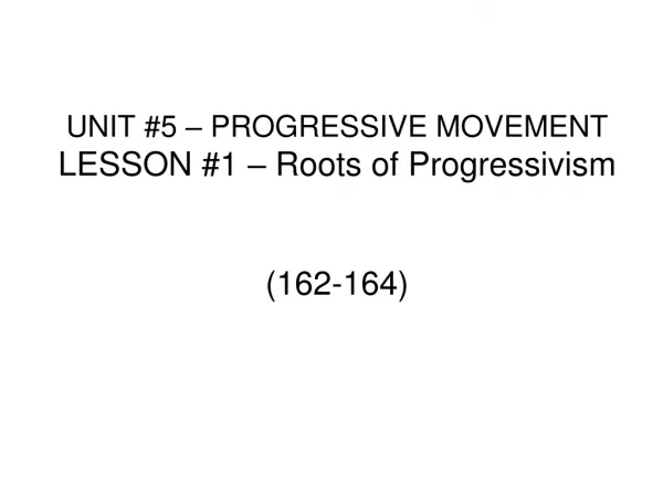 UNIT #5 – PROGRESSIVE MOVEMENT LESSON #1 – Roots of Progressivism (162-164)
