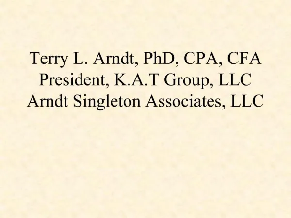 Terry L. Arndt, PhD, CPA, CFA President, K.A.T Group, LLC Arndt Singleton Associates, LLC
