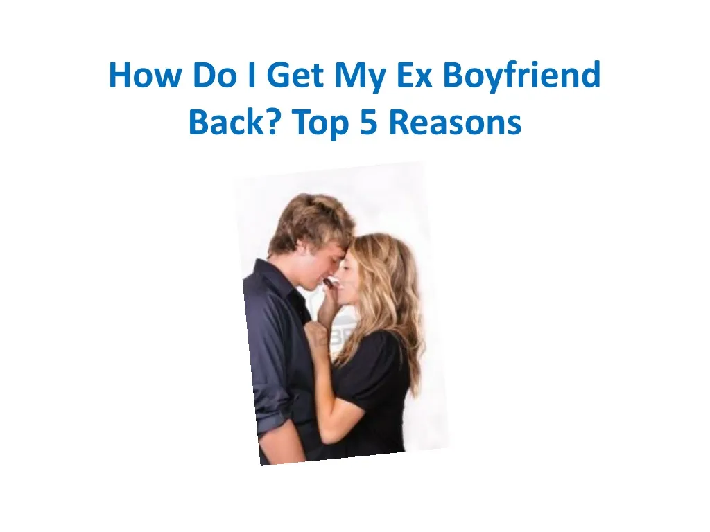 how do i get my ex boyfriend back top 5 reasons