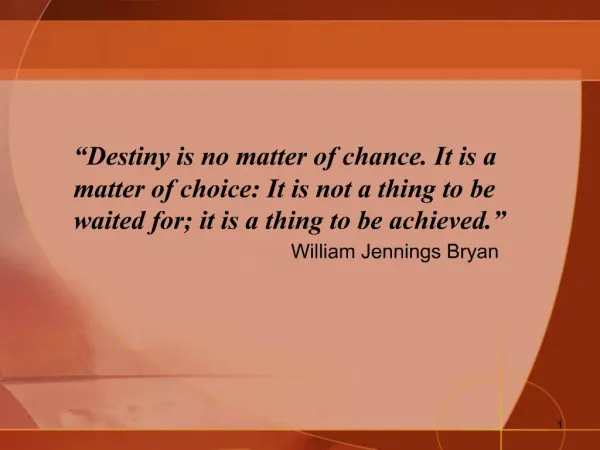 Destiny is no matter of chance. It is a matter of choice: It is not a thing to be waited for; it is a thing to be achie