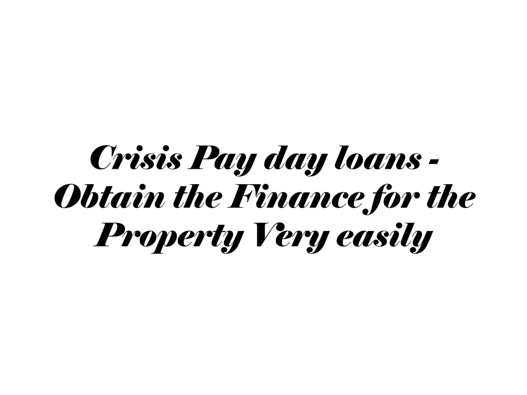 crisis pay day loans obtain the finance for the property very easily