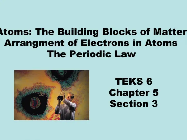 Atoms: The Building Blocks of Matter Arrangment of Electrons in Atoms The Periodic Law