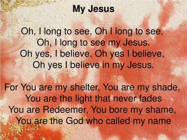 My Jesus Oh, I long to see, Oh I long to see, Oh, I long to see my Jesus.