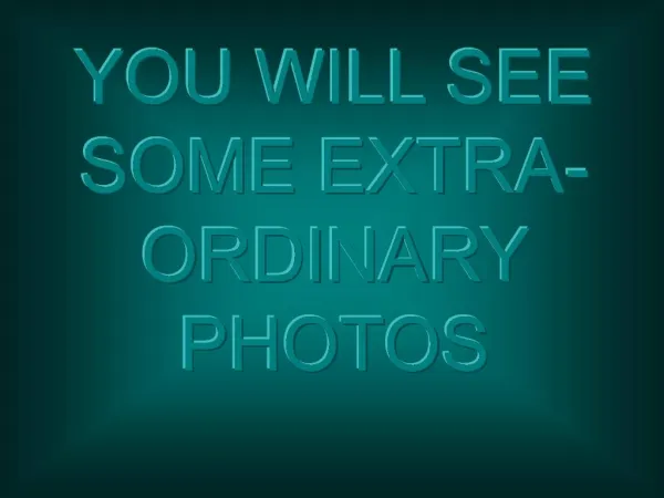 YOU WILL SEE SOME EXTRA-ORDINARY PHOTOS