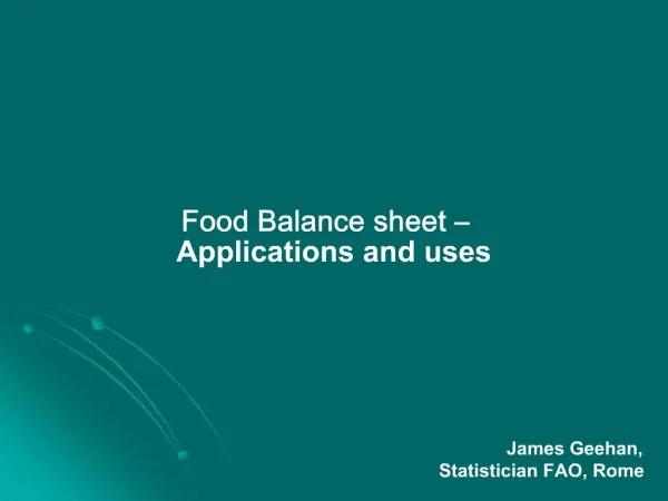 Food Balance sheet Applications and uses James Geehan, Statistician FAO, Rome