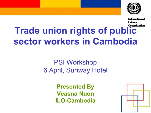 Trade union rights of public sector workers in Cambodia PSI Workshop 6 April, Sunway Hotel Presented By Veasna Nuon I