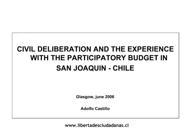 CIVIL DELIBERATION AND THE EXPERIENCE WITH THE PARTICIPATORY BUDGET IN SAN JOAQUIN - CHILE Glasgow, june 2006 Adolf