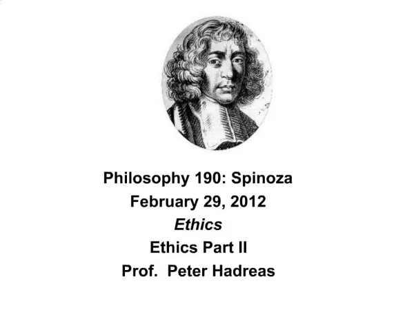 Philosophy 190: Spinoza February 29, 2012 Ethics Ethics Part II Prof. Peter Hadreas