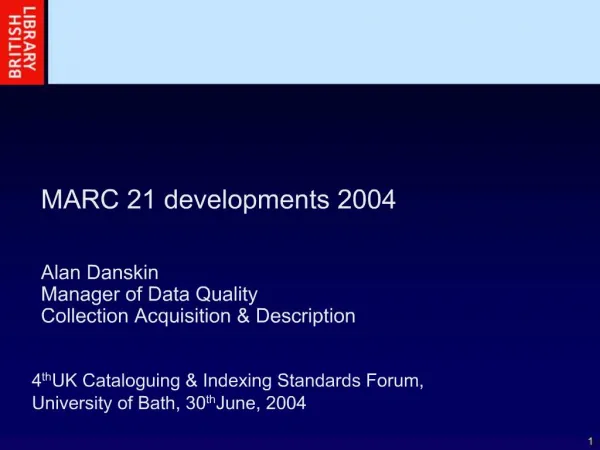 MARC 21 developments 2004 Alan Danskin Manager of Data Quality Collection Acquisition Description