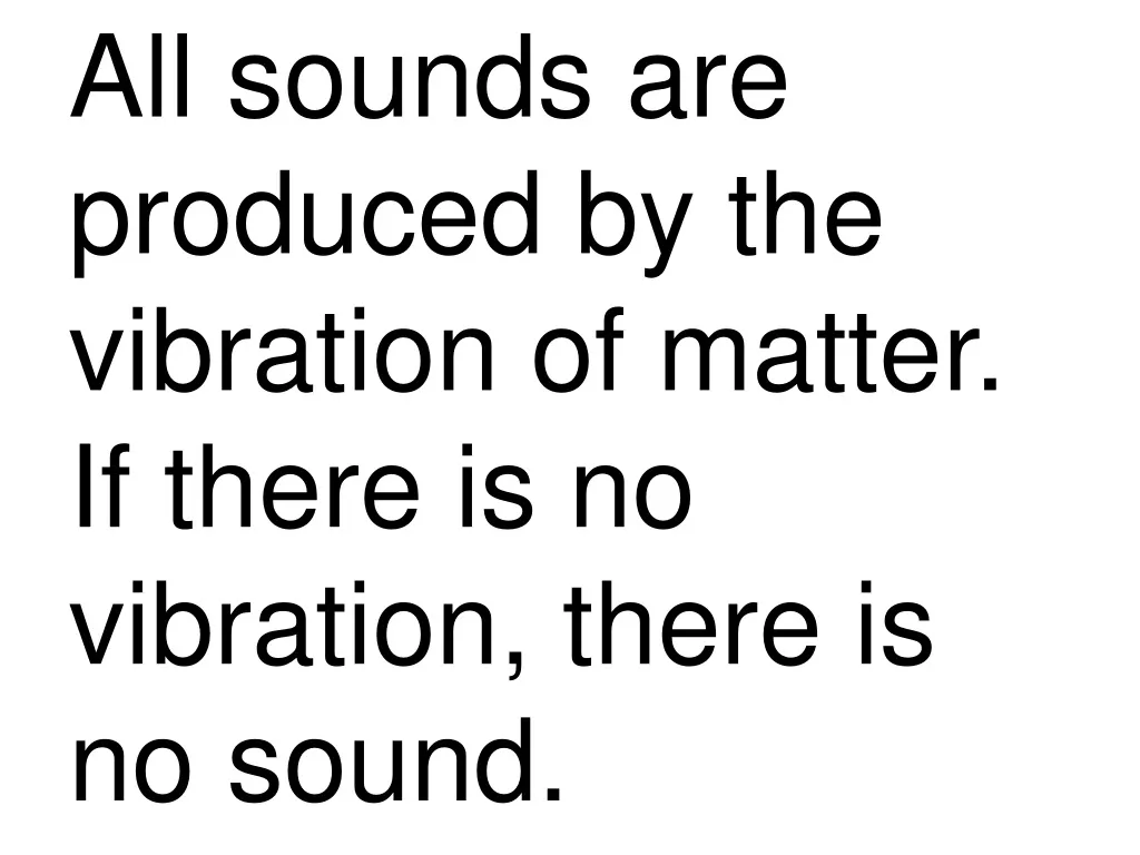 all sounds are produced by the vibration of matter if there is no vibration there is no sound